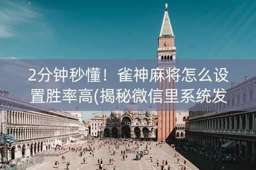 2分钟秒懂！雀神麻将怎么设置胜率高(揭秘微信里系统发好牌)