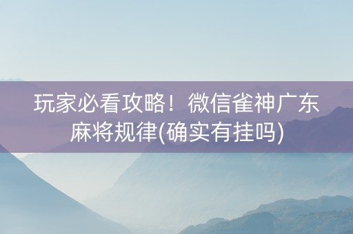 玩家必看攻略！微信雀神广东麻将规律(确实有挂吗)
