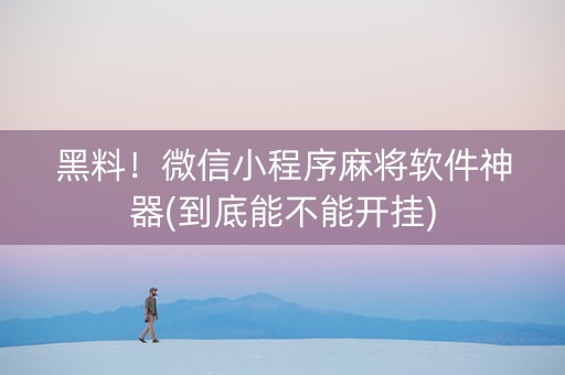 黑料！微信小程序麻将软件神器(到底能不能开挂)
