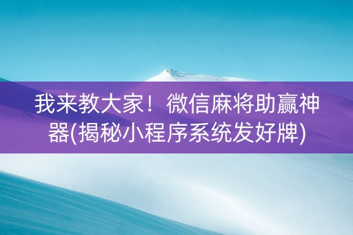 我来教大家！微信麻将助赢神器(揭秘小程序系统发好牌)
