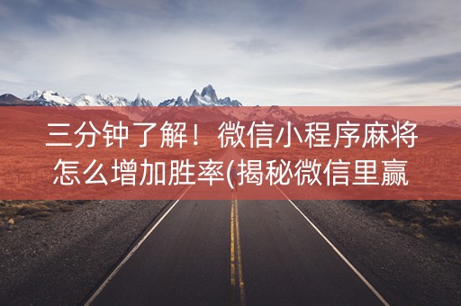 三分钟了解！微信小程序麻将怎么增加胜率(揭秘微信里赢的秘诀)