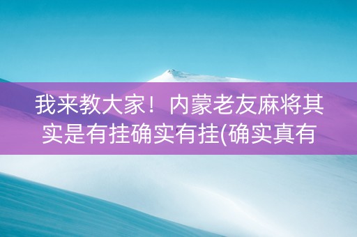 我来教大家！内蒙老友麻将其实是有挂确实有挂(确实真有挂)