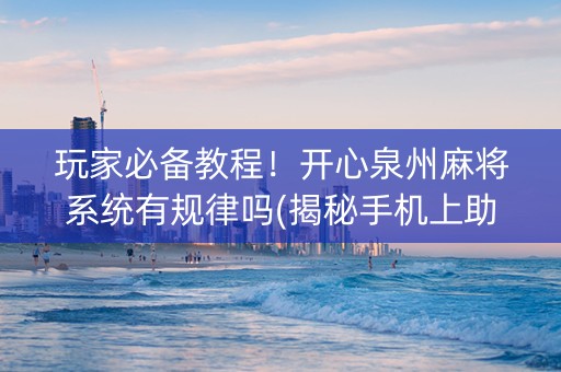 玩家必备教程！开心泉州麻将系统有规律吗(揭秘手机上助攻神器)