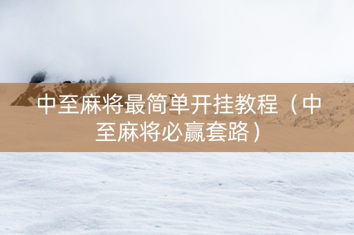 中至麻将最简单开挂教程（中至麻将必赢套路）