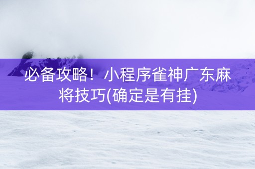 必备攻略！小程序雀神广东麻将技巧(确定是有挂)