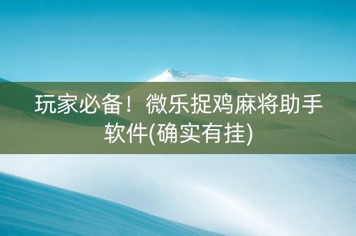 玩家必备！微乐捉鸡麻将助手软件(确实有挂)