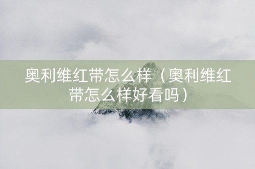 奥利维红带怎么样（奥利维红带怎么样好看吗）