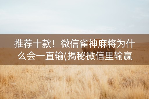 推荐十款！微信雀神麻将为什么会一直输(揭秘微信里输赢规律)