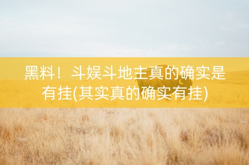 黑料！斗娱斗地主真的确实是有挂(其实真的确实有挂)