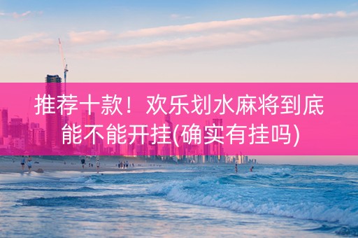 推荐十款！欢乐划水麻将到底能不能开挂(确实有挂吗)