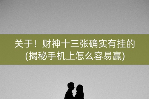 关于！财神十三张确实有挂的(揭秘手机上怎么容易赢)