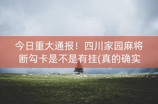 今日重大通报！四川家园麻将断勾卡是不是有挂(真的确实是有挂)