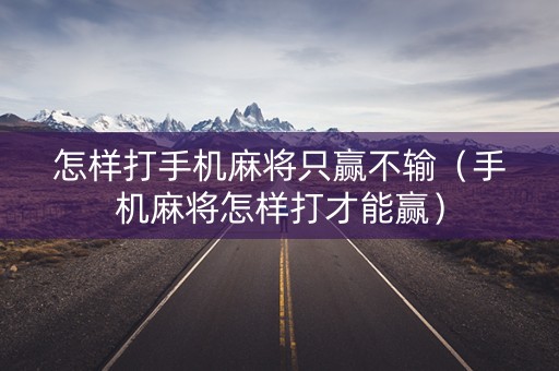 怎样打手机麻将只赢不输（手机麻将怎样打才能赢）