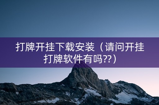 打牌开挂下载安装（请问开挂打牌软件有吗??）