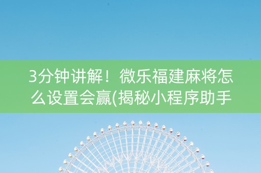 3分钟讲解！微乐福建麻将怎么设置会赢(揭秘小程序助手软件)