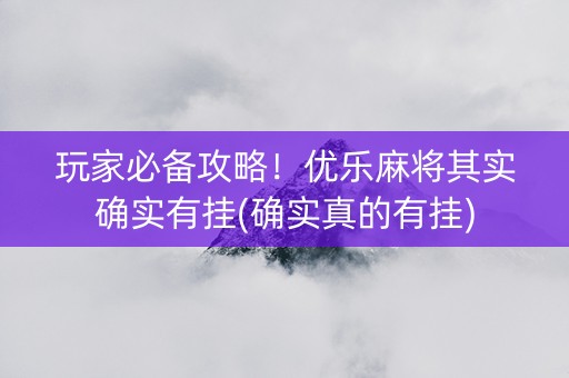 玩家必备攻略！优乐麻将其实确实有挂(确实真的有挂)