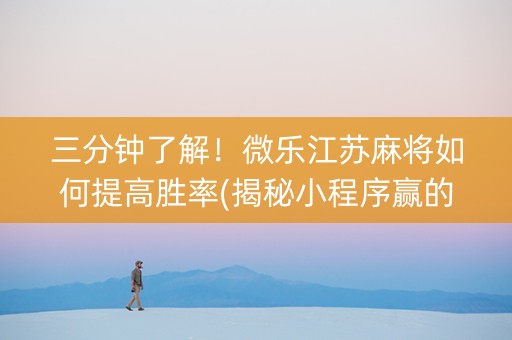 三分钟了解！微乐江苏麻将如何提高胜率(揭秘小程序赢的诀窍)