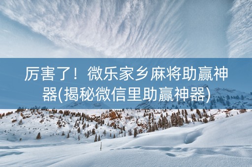 厉害了！微乐家乡麻将助赢神器(揭秘微信里助赢神器)