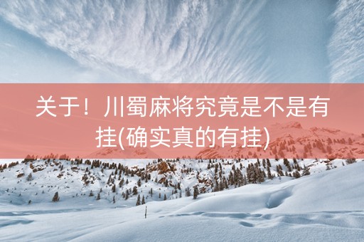 关于！川蜀麻将究竟是不是有挂(确实真的有挂)