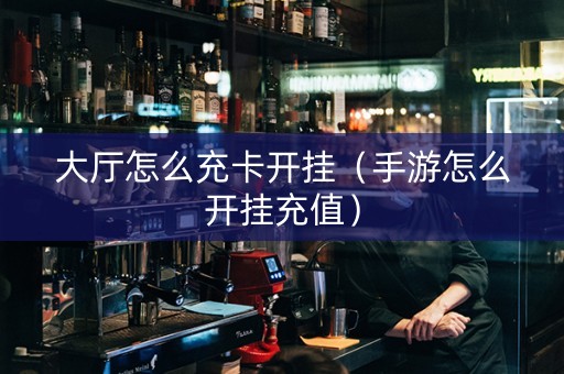 大厅怎么充卡开挂（手游怎么开挂充值）