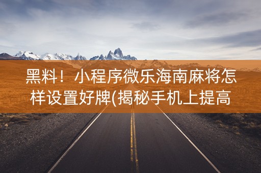 黑料！小程序微乐海南麻将怎样设置好牌(揭秘手机上提高胜率)
