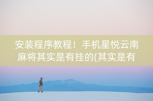 安装程序教程！手机星悦云南麻将其实是有挂的(其实是有挂确实有挂)