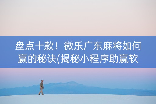 盘点十款！微乐广东麻将如何赢的秘诀(揭秘小程序助赢软件)