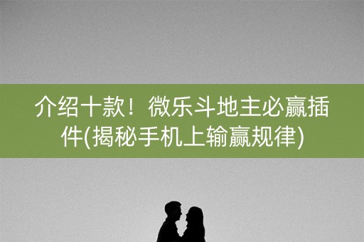 介绍十款！微乐斗地主必赢插件(揭秘手机上输赢规律)