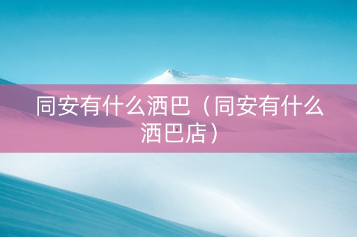 同安有什么洒巴（同安有什么洒巴店）