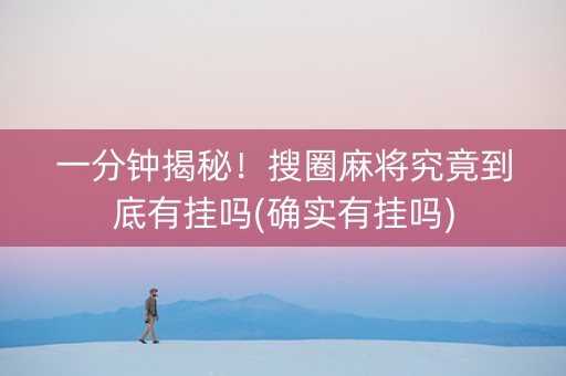 一分钟揭秘！搜圈麻将究竟到底有挂吗(确实有挂吗)