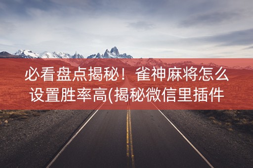 必看盘点揭秘！雀神麻将怎么设置胜率高(揭秘微信里插件免费)