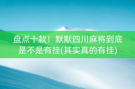 盘点十款！默默四川麻将到底是不是有挂(其实真的有挂)