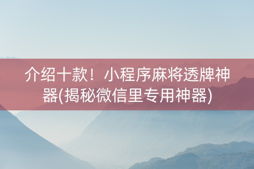 介绍十款！小程序麻将透牌神器(揭秘微信里专用神器)