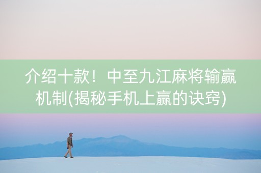 介绍十款！中至九江麻将输赢机制(揭秘手机上赢的诀窍)