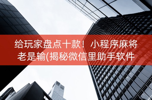 给玩家盘点十款！小程序麻将老是输(揭秘微信里助手软件)