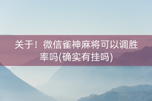 关于！微信雀神麻将可以调胜率吗(确实有挂吗)
