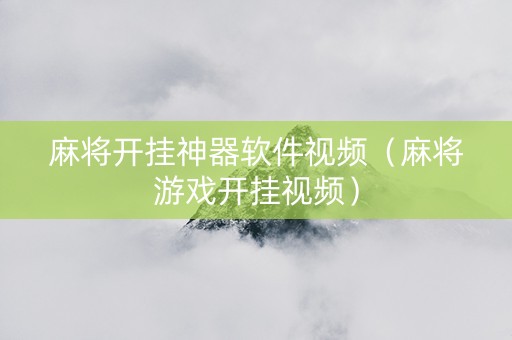 麻将开挂神器软件视频（麻将游戏开挂视频）