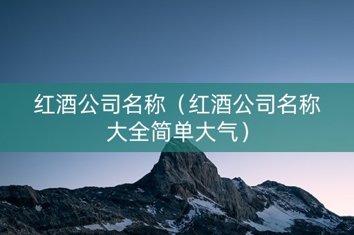 红酒公司名称（红酒公司名称大全简单大气）