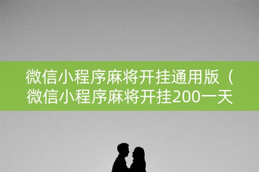 微信小程序麻将开挂通用版（微信小程序麻将开挂200一天）