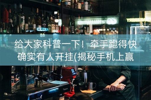 给大家科普一下！牵手跑得快确实有人开挂(揭秘手机上赢的诀窍)