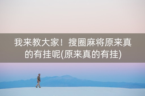 我来教大家！搜圈麻将原来真的有挂呢(原来真的有挂)