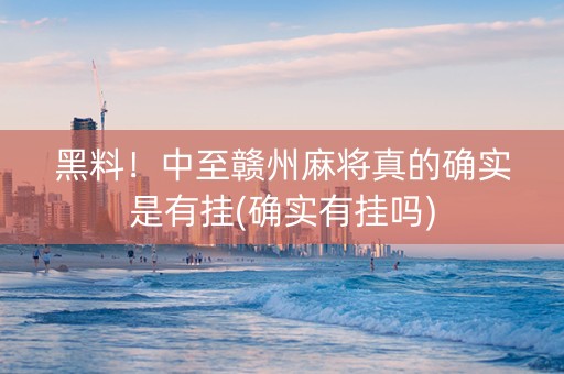 黑料！中至赣州麻将真的确实是有挂(确实有挂吗)