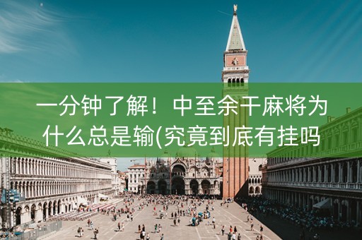 一分钟了解！中至余干麻将为什么总是输(究竟到底有挂吗)