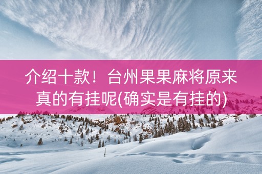 介绍十款！台州果果麻将原来真的有挂呢(确实是有挂的)