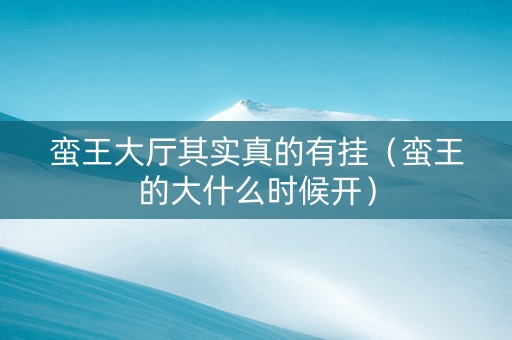 蛮王大厅其实真的有挂（蛮王的大什么时候开）
