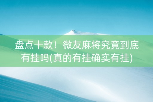 盘点十款！微友麻将究竟到底有挂吗(真的有挂确实有挂)