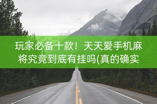 玩家必备十款！天天爱手机麻将究竟到底有挂吗(真的确实是有挂)