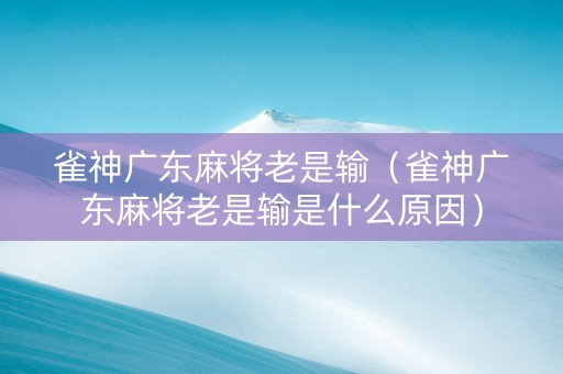 雀神广东麻将老是输（雀神广东麻将老是输是什么原因）