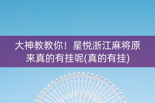 大神教教你！星悦浙江麻将原来真的有挂呢(真的有挂)