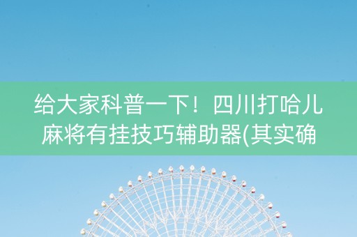 给大家科普一下！四川打哈儿麻将有挂技巧辅助器(其实确实有挂)